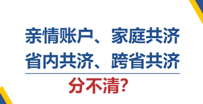 一文讀懂丨親情賬戶、家庭共濟(jì)、省內(nèi)共濟(jì)、跨省共濟(jì)分不清？